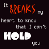 Two side-by-side text on black background with red and white pixelated letters reading "It BREAKS my heart to know that I can't HOLD you"