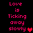 Pixelated text reads "Love is Ticking away slowly" with a red heart symbol on black background, displayed in two identical vertical