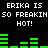 Black background with white pixelated text reading "ERIKA IS SO FREAKIN SO FREAKIN HOT!" repeated twice, green audio equalizer bars below each text block.