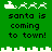Green background with white pixelated Santa sleigh and reindeer icons above black text reading "santa is coming to town!" in two