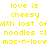 Yellow pixelated text on white background repeats 'love is cheesy with lost of noodles =] mac-n-love' in three , partially obscured by gray rectangle
