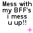 Black text on white background reads "Mess with my BFF's I mess u up!!" with pink plus and X symbols in a