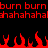 Red pixelated text and flame shapes on a black background, with repeated 'burn' and 'hahahaha' phrases above stylized fire elements.