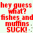 Red pixelated text on light background repeats 'hey guess what? fishes and muffins SUCK!' in two identical side-by-side