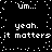 Black background with white pixelated text repeating 'um...', 'yeah.', and 'it matters' in a pattern, surrounded by scattered white dots