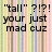 "tall" ?!?! your just mad cuz you're too short to go on its a small world. text over vertical striped background.