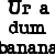 Black pixelated text on white background reads 'Or a dum banana' in three lines with distinct letter spacing and character shapes.