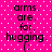 A static image with a bright pink background featuring white dots and repeated text 'arms. are. for. hugging.' in black pixelated font.