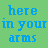 A static image displays repeated text 'here in your arms' on a green background with blue lettering, arranged in and