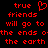 Red pixelated text on black background reads 'true friends will go to the ends of the earth' with a heart symbol replacing the 'u' in 'true' on the left side.