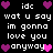 Pixelated text and heart icons on black background with alternating pink/purple hearts, displaying 'idc wat u say im gonna love you anyway' in white block letters.