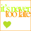 Green and orange text reads "it's never too late" with a green heart symbol below on a white background.