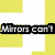 Yellow and white background with black text reading "Mirrors can't talk, and luckily for you they can't laugh either!" in pixelated font
