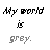 A pixelated animation of text fragments forming 'My world is grey.' then transitioning to 'My world is Pink.' with color shifts from gray to pink.