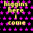 Yellow text reading 'higgins here i come' repeats across a black background with pink star patterns, with a gray rectangle in the bottom-right corner.