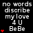 Black background with white text reading 'no words discribe my love 4 U BeBe' and red heart symbols in various quantities.