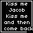 Black background with white pixelated text reading "Kiss me Jacob Kiss me and then come back" in four , each with a white border