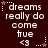 Dark red background with white pixelated text reading 'dreams really do come true <3' and small star symbols in various positions.