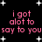 Black background with white star shapes and pink text repeating 'i got alot to say to you' in two