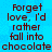 Blue background with repeated dark red text reading "Forget love, I'd rather fall into chocolate chocolate" in pixelated font.