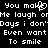 Black background with white pixelated text repeating phrases like 'You make me laugh' and 'Days I don't even want to smile', featuring a heart symbol replacing the 'o' in 'make'.