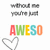 A static image with repeated text and symbols on a white background, featuring four instances of the phrase "without me you're just" above three instances of the word "AWESO" in rainbow colors.