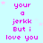 Pixelated text repeats 'your a jerk But i love you' in pink on light blue background with scattered pink stars.