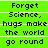 Green background with black pixelated text reading 'Forget Science, hugs make the world go round' repeated in a pattern