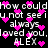 Black background with white pixelated text repeating 'how could you not see i always loved you, ALEX' and pink heart symbols scattered throughout.