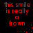 Red pixelated text on black background reads "this smile is really a frown" with animated red dots forming ellipses and colons.