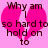 Pink background with a broken heart shape and text reading "Why am I so hard to hold on to" in dark brown pixelated font.