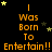 A black background displays repeated orange text "I Was Born To Entertain!!" with scattered yellow and gray stars, arranged in a pattern