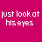 A static image with a solid magenta background displaying repeated white text "just look at his eyes" in pixelated font, accompanied by scattered small white symbols like stars and brackets.