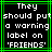 Pixelated text in white on black background with green border, displaying 'They should put a warning label on 'FRIENDS''.