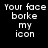 White pixelated text on black background reads 'Your face borke my icon' in three lines, with a gray rectangle replacing the bottom-right corner.