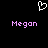 Pixelated white heart symbol above two instances of the name 'Megan' in pink text on a black background.