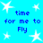 Blue background with white star shapes and repeated blue text reading 'time for me to Fly' in pixelated font.