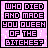 Pixel art image with pink background and black text reading "WHO DIED AND MADE YOU QUEEN OF THE BITCHES?" in six , one showing a pixelated female character