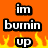 Pixelated text on orange background with yellow flames; text reads 'im burnin up' on top , 'for you babyyy <3' on bottom