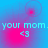 A four- displays a blue and pink gradient background with repeated text 'your mom.' and '<3' symbols, where the top-left shows concentric circles while others show single dots