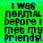 Green background with repeated black text "I WAS NORMAL BEFORE I MET MY FRIENDS!" and light blue pixelated shapes, static image.