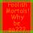 Red background with green lines and orange pixelated text reading "Foolish Mortals! Why be so???" in two identical