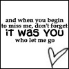 Black text on white background reads 'and when you begin to miss me, don't forget it was you who let me go' with a hand-drawn heart symbol.