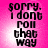 A pink background with black text reading "sorry. I dont roll that way" in a pixelated font, displayed across four identical