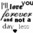 Black-and-white pixelated text reads 'I love you forever and not a day less' with a small heart symbol below the word 'day'.