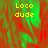 Yellow pixelated text 'Loco dude' on a red and green abstract background with visible gray area.