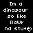 Pixelated white text on black background reads "Im a dinosaur so like Rawr nd stuff" with heart symbol replacing 't' in 'stuff'.