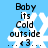 Blue background with white snowflake, black text 'Baby its Cold outside' and small heart symbol below.