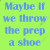 nine square alternating green and blue backgrounds with repeated text 'She'll go away!!' in one and 'Maybe if we throw the prep a shoe' in another