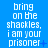 Blue background with white pixelated text repeating 'bring on the shackles, i am your prisoner' across multiple and